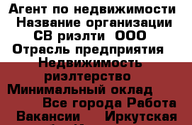 Агент по недвижимости › Название организации ­ СВ риэлти, ООО › Отрасль предприятия ­ Недвижимость, риэлтерство › Минимальный оклад ­ 100 000 - Все города Работа » Вакансии   . Иркутская обл.,Иркутск г.